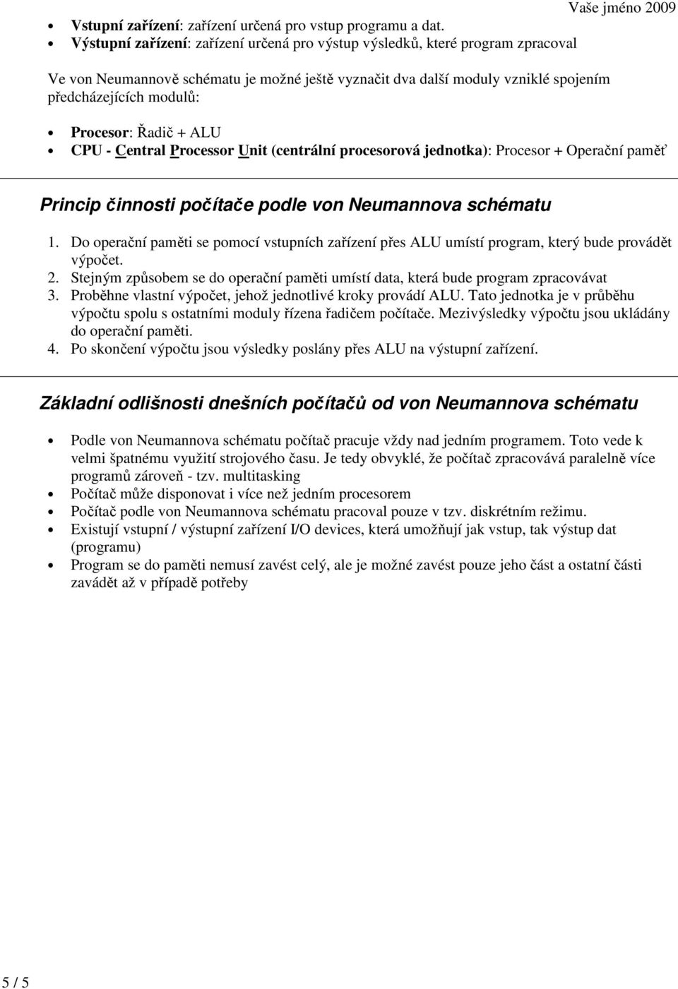 Řadič + ALU CPU - Central Processor Unit (centrální procesorová jednotka): Procesor + Operační paměť Princip činnosti počítače podle von Neumannova schématu 1.