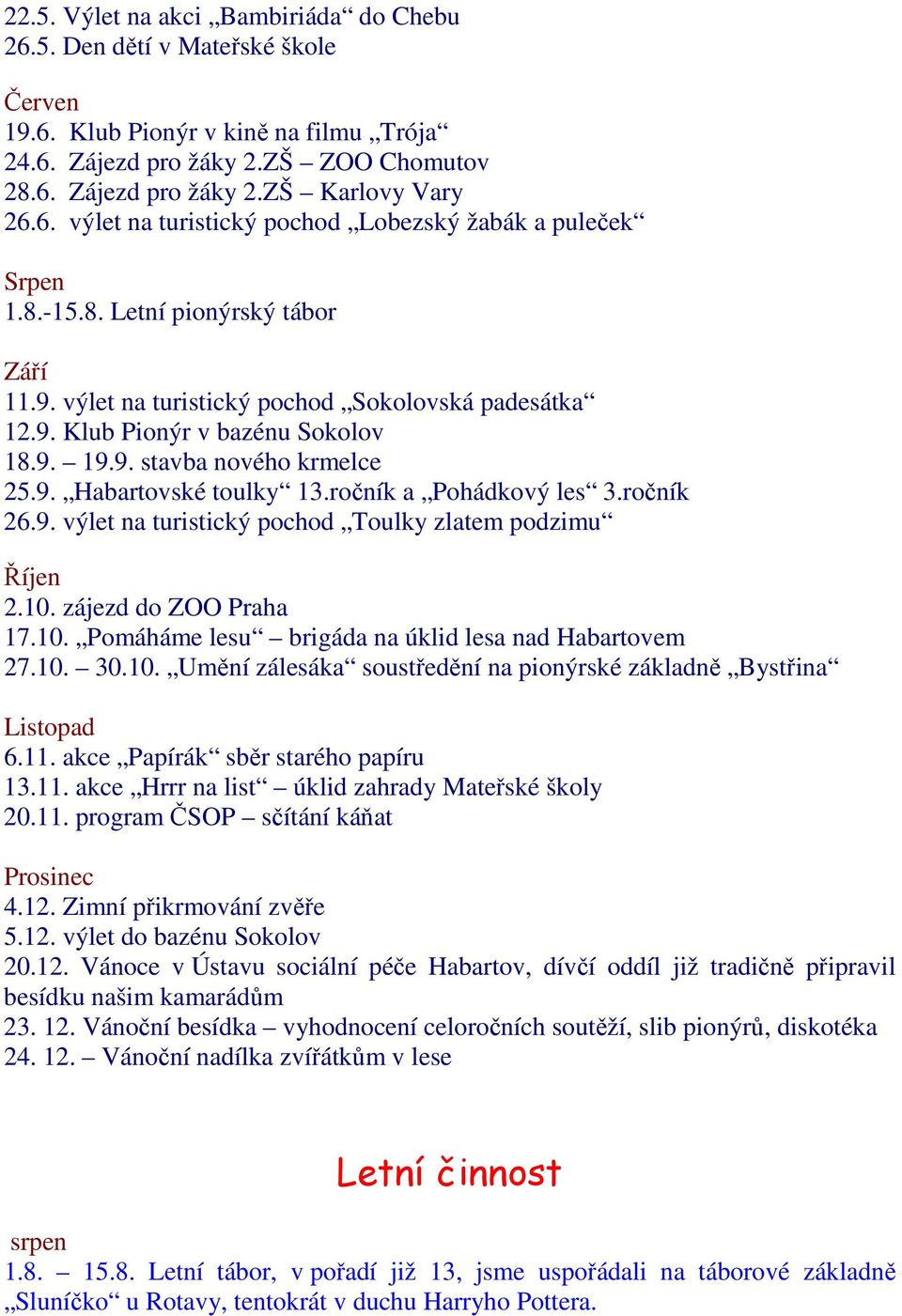 9. Habartovské toulky 13.ročník a Pohádkový les 3.ročník 26.9. výlet na turistický pochod Toulky zlatem podzimu Říjen 2.10. zájezd do ZOO Praha 17.10. Pomáháme lesu brigáda na úklid lesa nad Habartovem 27.