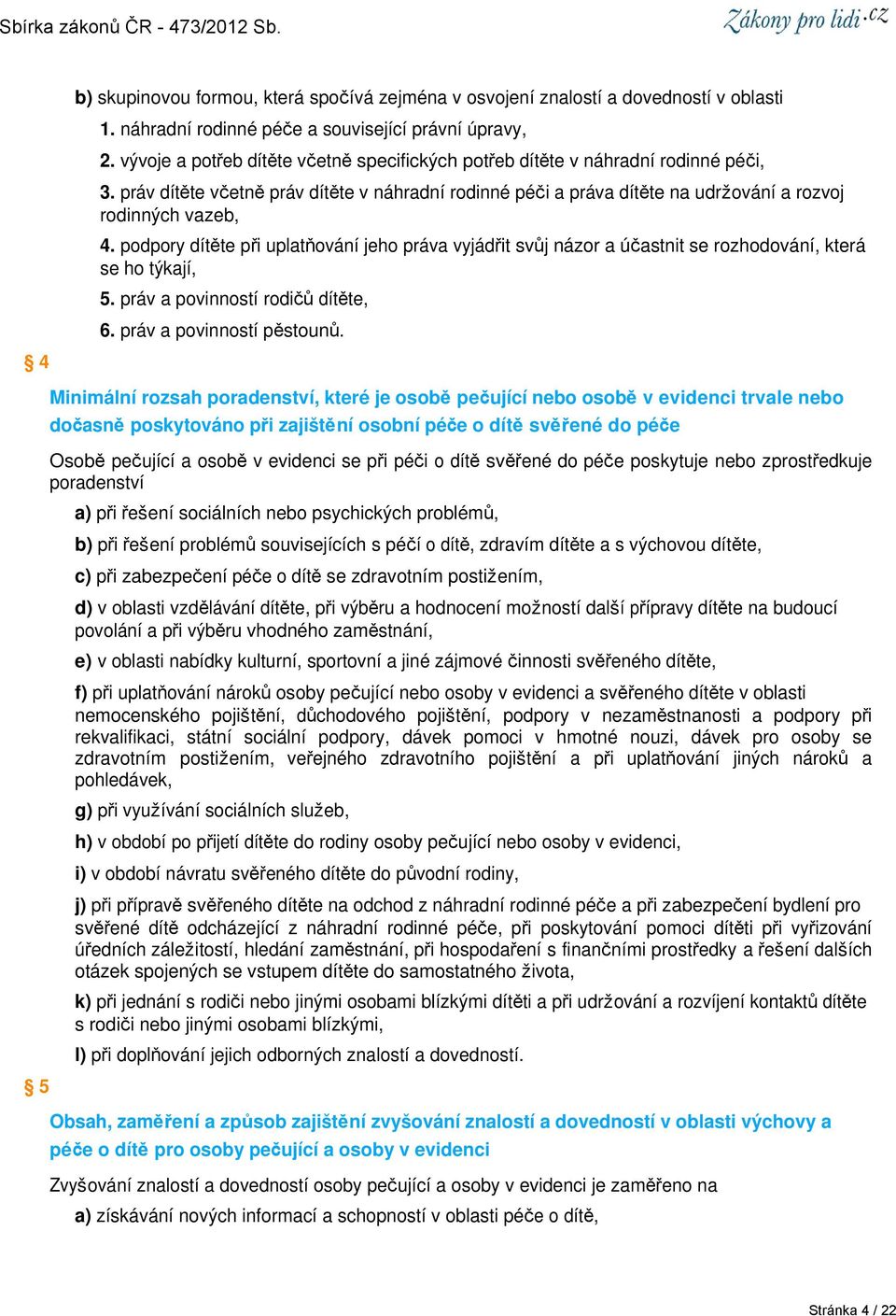 podpory dítěte při uplatňování jeho práva vyjádřit svůj názor a účastnit se rozhodování, která se ho týkají, 5. práv a povinností rodičů dítěte, 6. práv a povinností pěstounů.