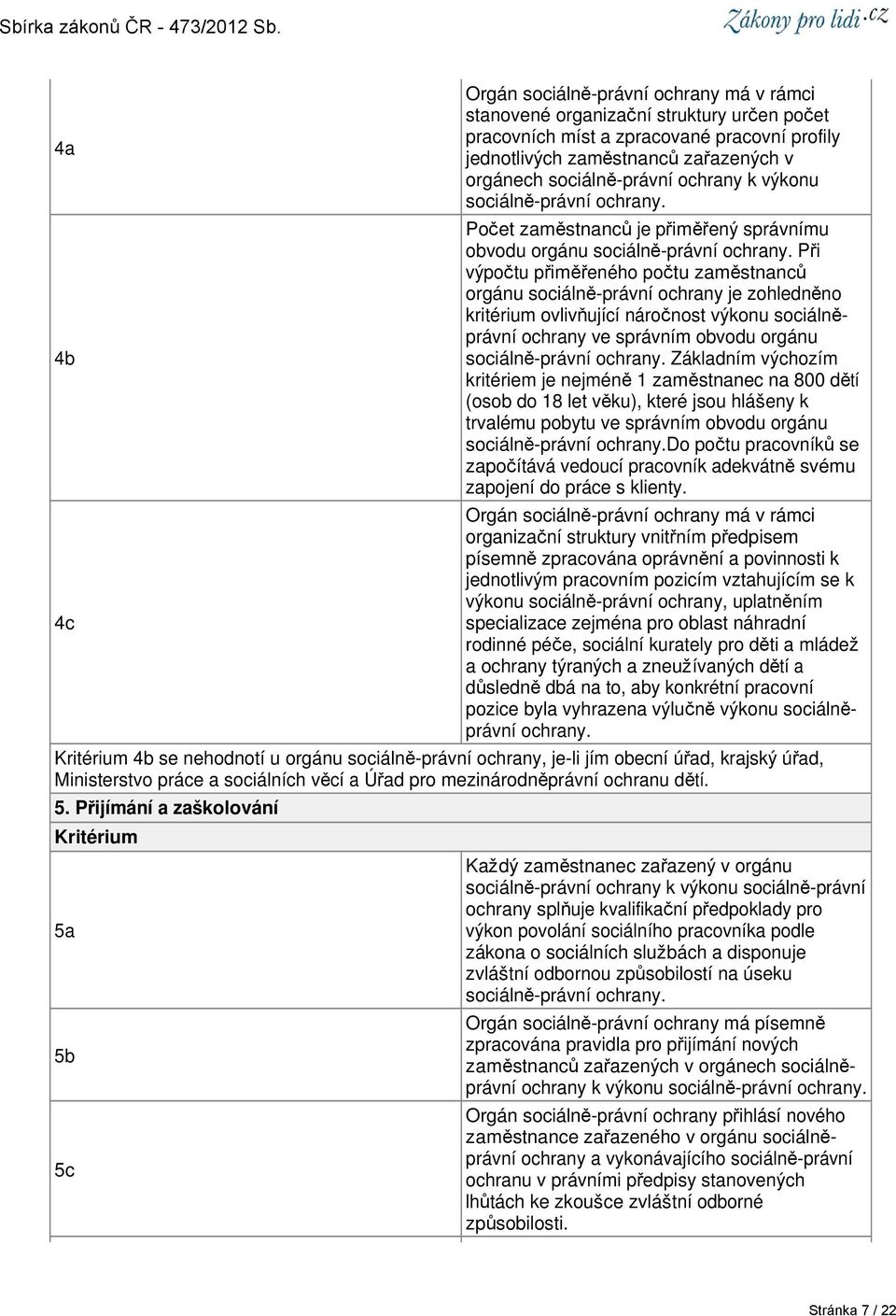 Při výpočtu přiměřeného počtu zaměstnanců orgánu sociálně-právní ochrany je zohledněno kritérium ovlivňující náročnost výkonu sociálněprávní ochrany ve správním obvodu orgánu sociálně-právní ochrany.