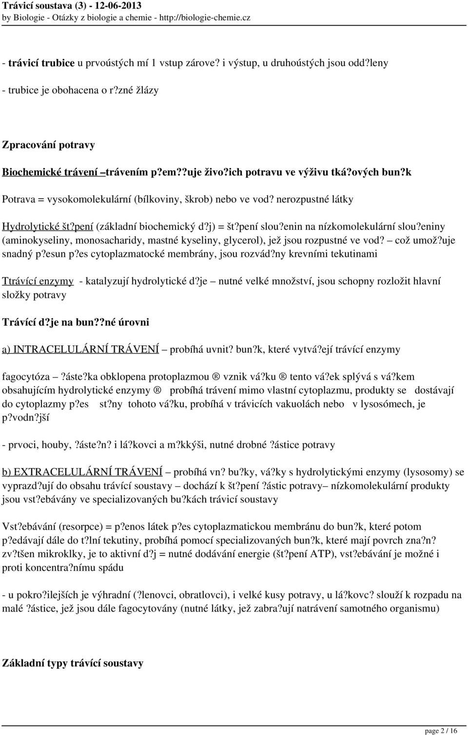 enin na nízkomolekulární slou?eniny (aminokyseliny, monosacharidy, mastné kyseliny, glycerol), jež jsou rozpustné ve vod? což umož?uje snadný p?esun p?es cytoplazmatocké membrány, jsou rozvád?