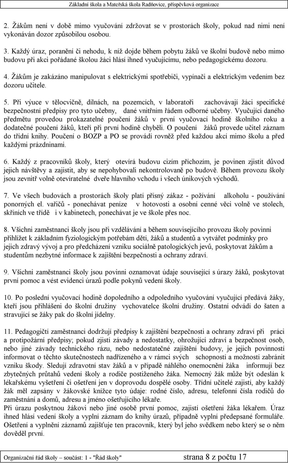 Žákům je zakázáno manipulovat s elektrickými spotřebiči, vypínači a elektrickým vedením bez dozoru učitele. 5.