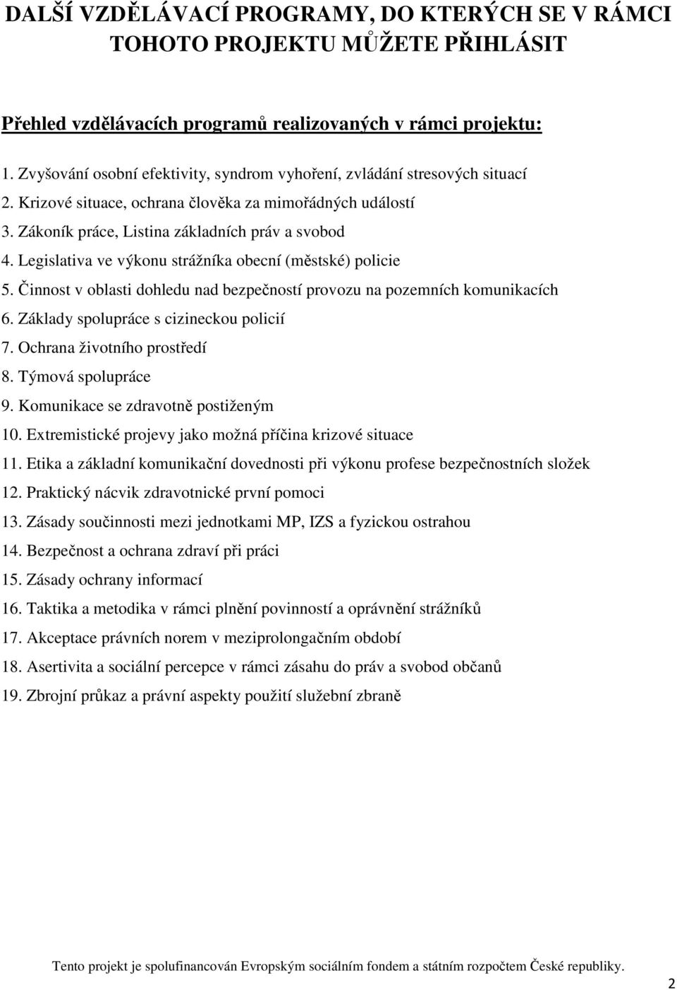 Legislativa ve výkonu strážníka obecní (městské) policie 5. Činnost v oblasti dohledu nad bezpečností provozu na pozemních komunikacích 6. Základy spolupráce s cizineckou policií 7.