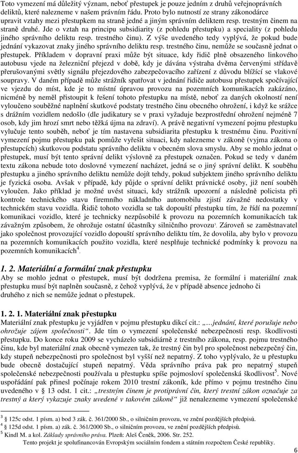 Jde o vztah na principu subsidiarity (z pohledu přestupku) a speciality (z pohledu jiného správního deliktu resp. trestného činu).