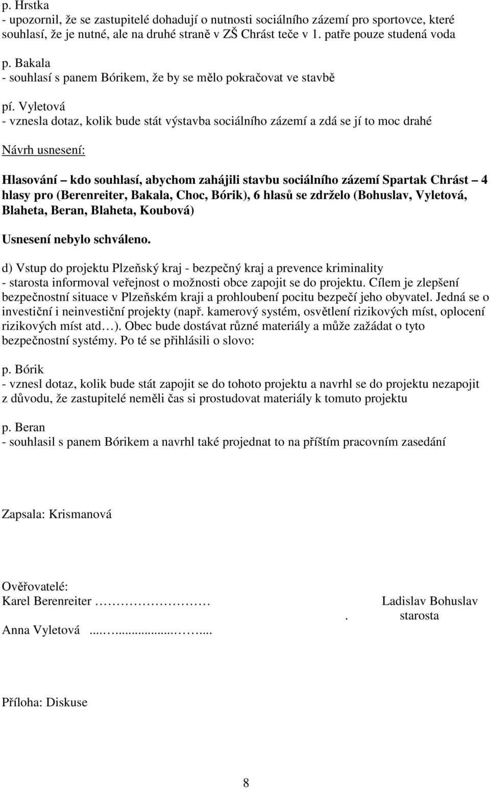 Vyletová - vznesla dotaz, kolik bude stát výstavba sociálního zázemí a zdá se jí to moc drahé Hlasování kdo souhlasí, abychom zahájili stavbu sociálního zázemí Spartak Chrást 4 hlasy pro