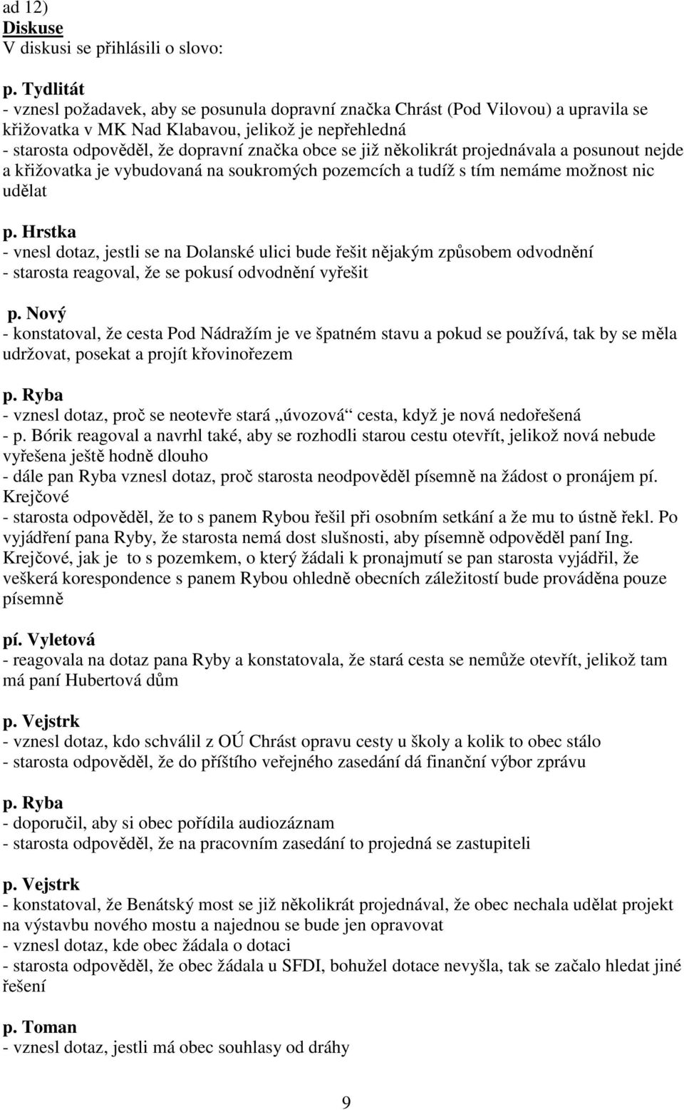 již několikrát projednávala a posunout nejde a křižovatka je vybudovaná na soukromých pozemcích a tudíž s tím nemáme možnost nic udělat p.