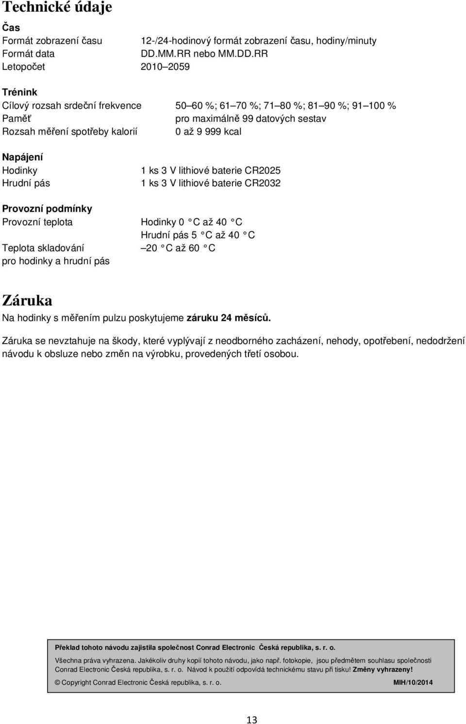 RR Letopočet 2010 2059 Trénink Cílový rozsah srdeční frekvence 50 60 %; 61 70 %; 71 80 %; 81 90 %; 91 100 % Paměť pro maximálně 99 datových sestav Rozsah měření spotřeby kalorií 0 až 9 999 kcal