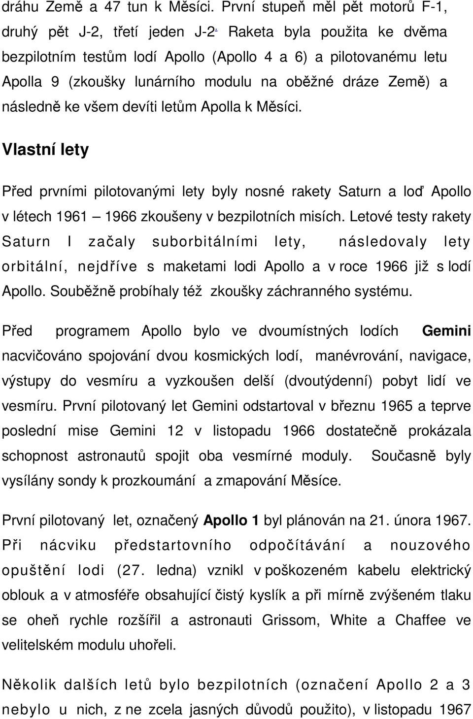 Vlastní lety Před prvními pilotovanými lety byly nosné rakety Saturn a loď Apollo v létech 1961 1966 zkoušeny v bezpilotních misích.