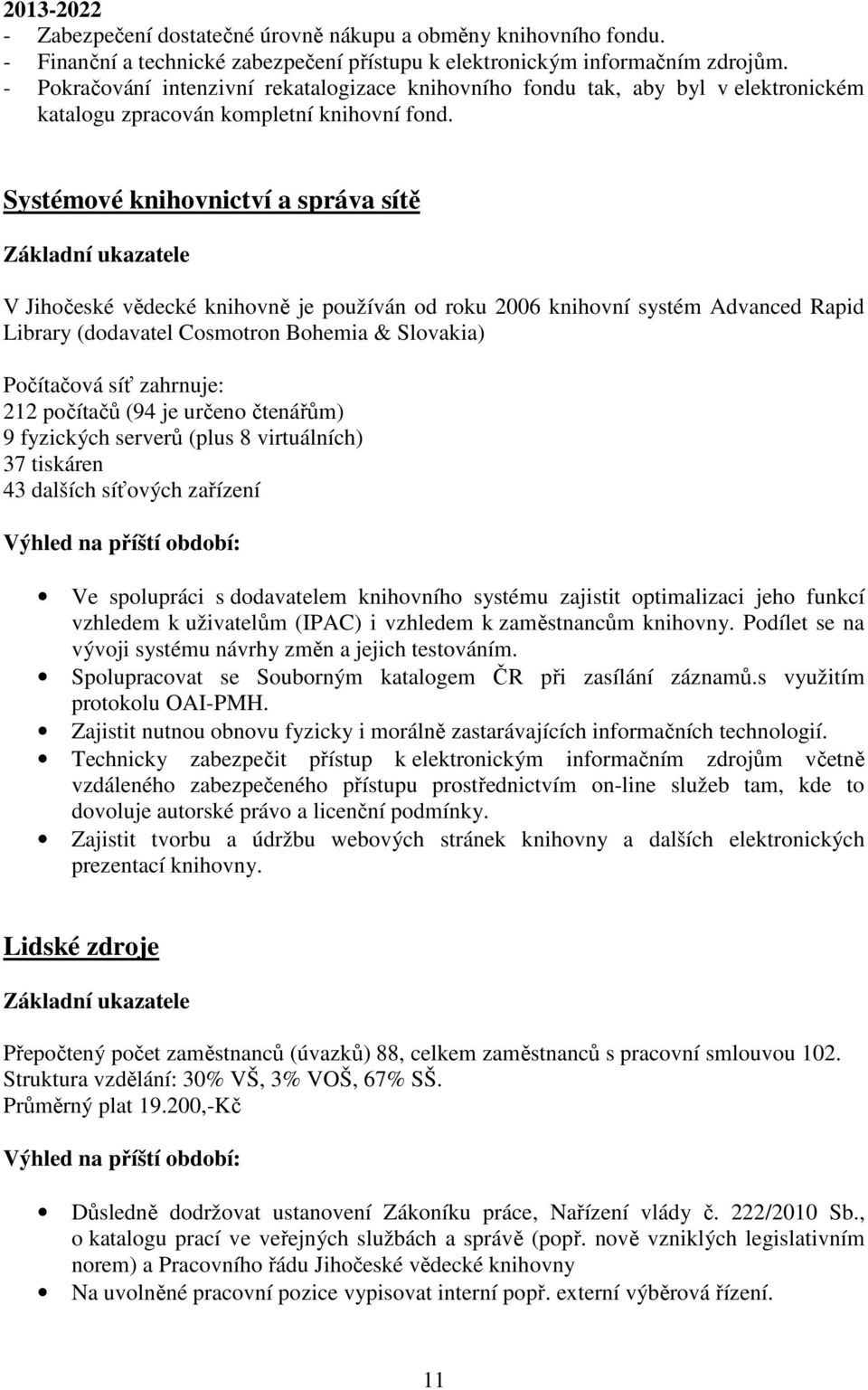 Systémové knihovnictví a správa sítě Základní ukazatele V Jihočeské vědecké knihovně je používán od roku 2006 knihovní systém Advanced Rapid Library (dodavatel Cosmotron Bohemia & Slovakia)