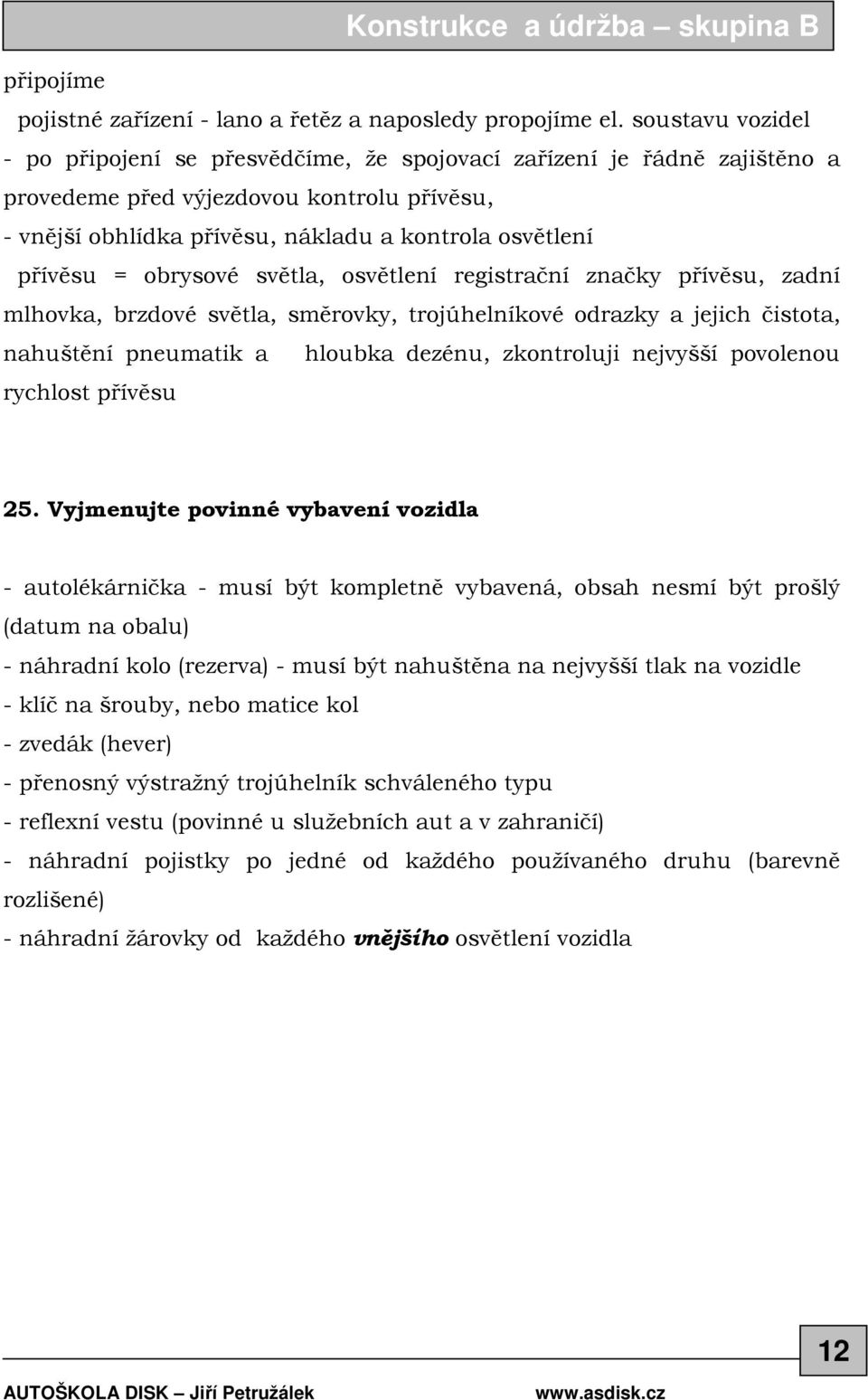 = obrysové světla, osvětlení registrační značky přívěsu, zadní mlhovka, brzdové světla, směrovky, trojúhelníkové odrazky a jejich čistota, nahuštění pneumatik a hloubka dezénu, zkontroluji nejvyšší