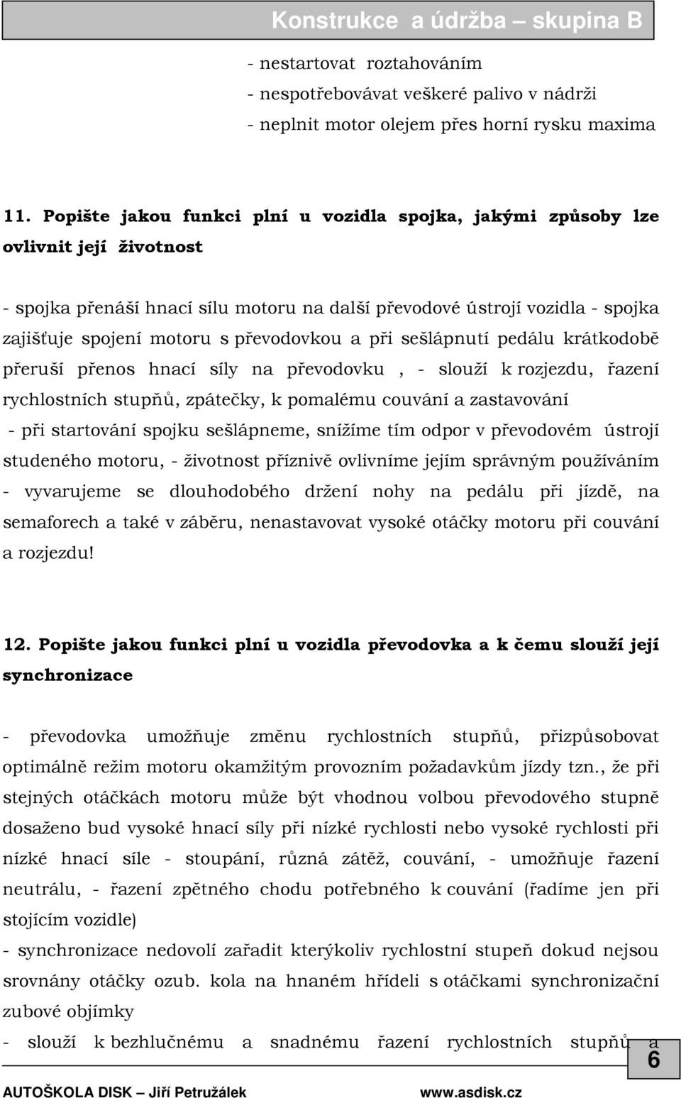 převodovkou a při sešlápnutí pedálu krátkodobě přeruší přenos hnací síly na převodovku, - slouží k rozjezdu, řazení rychlostních stupňů, zpátečky, k pomalému couvání a zastavování - při startování