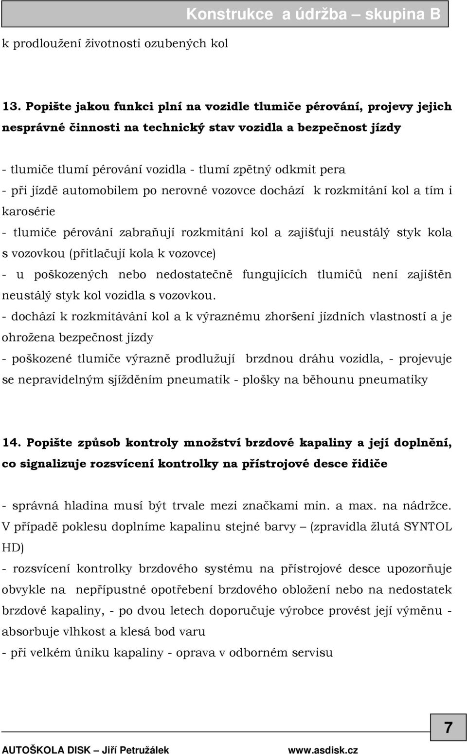 jízdě automobilem po nerovné vozovce dochází k rozkmitání kol a tím i karosérie - tlumiče pérování zabraňují rozkmitání kol a zajišťují neustálý styk kola s vozovkou (přitlačují kola k vozovce) - u