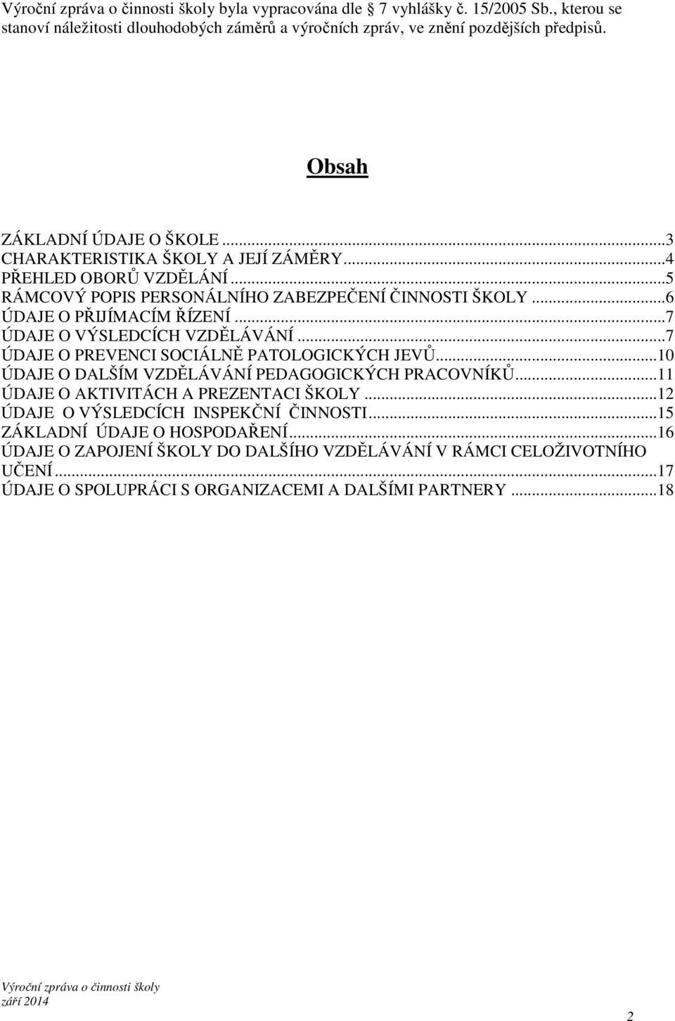 ..7 ÚDAJE O VÝSLEDCÍCH VZDĚLÁVÁNÍ...7 ÚDAJE O PREVENCI SOCIÁLNĚ PATOLOGICKÝCH JEVŮ...10 ÚDAJE O DALŠÍM VZDĚLÁVÁNÍ PEDAGOGICKÝCH PRACOVNÍKŮ...11 ÚDAJE O AKTIVITÁCH A PREZENTACI ŠKOLY.