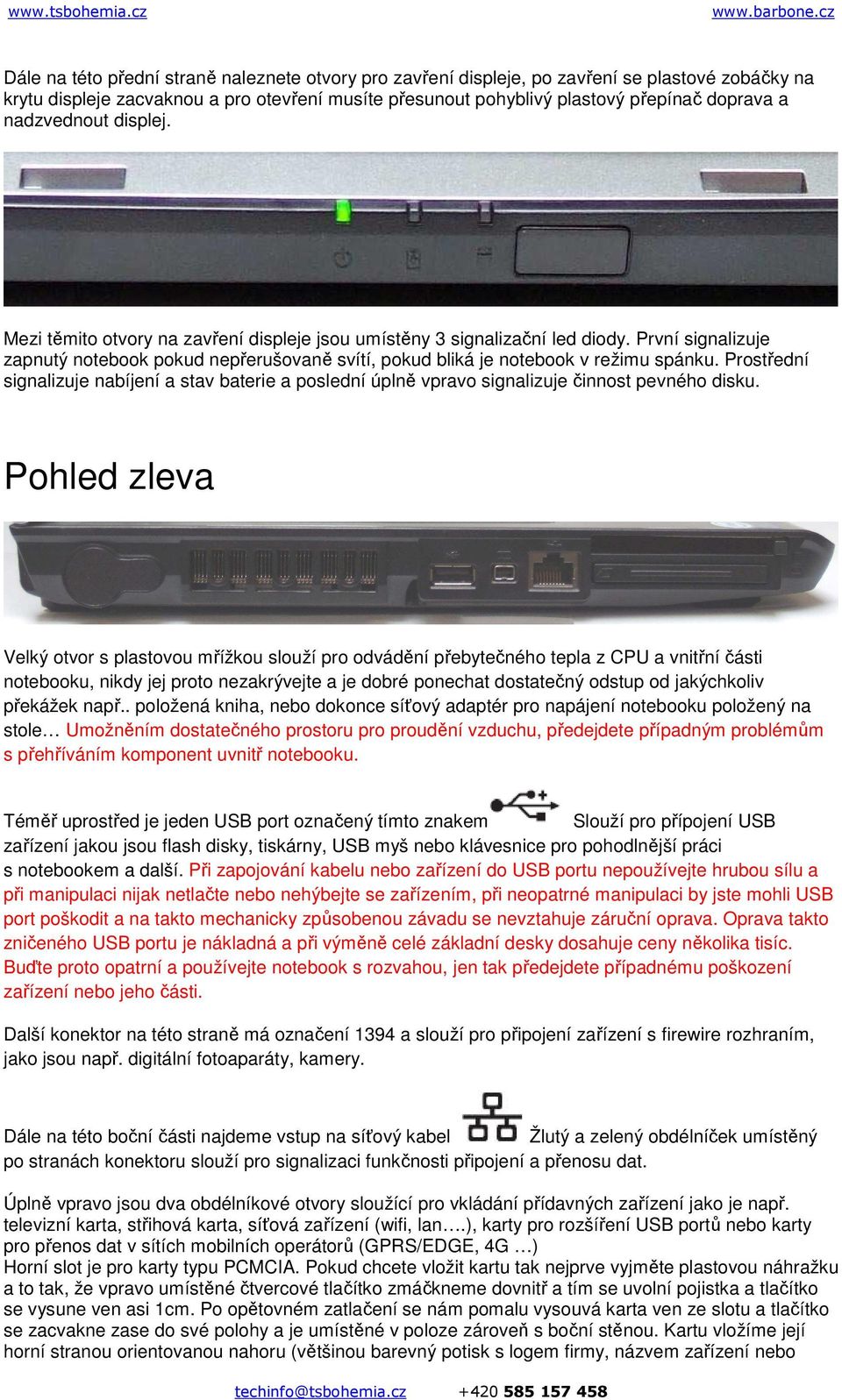První signalizuje zapnutý notebook pokud nepřerušovaně svítí, pokud bliká je notebook v režimu spánku.