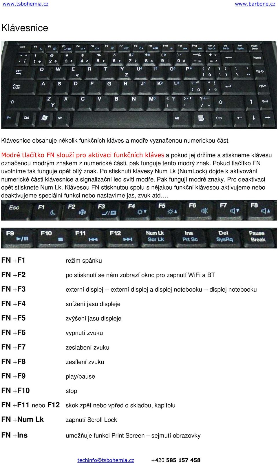 Pokud tlačítko FN uvolníme tak funguje opět bílý znak. Po stisknutí klávesy Num Lk (NumLock) dojde k aktivování numerické části klávesnice a signalizační led svítí modře. Pak fungují modré znaky.