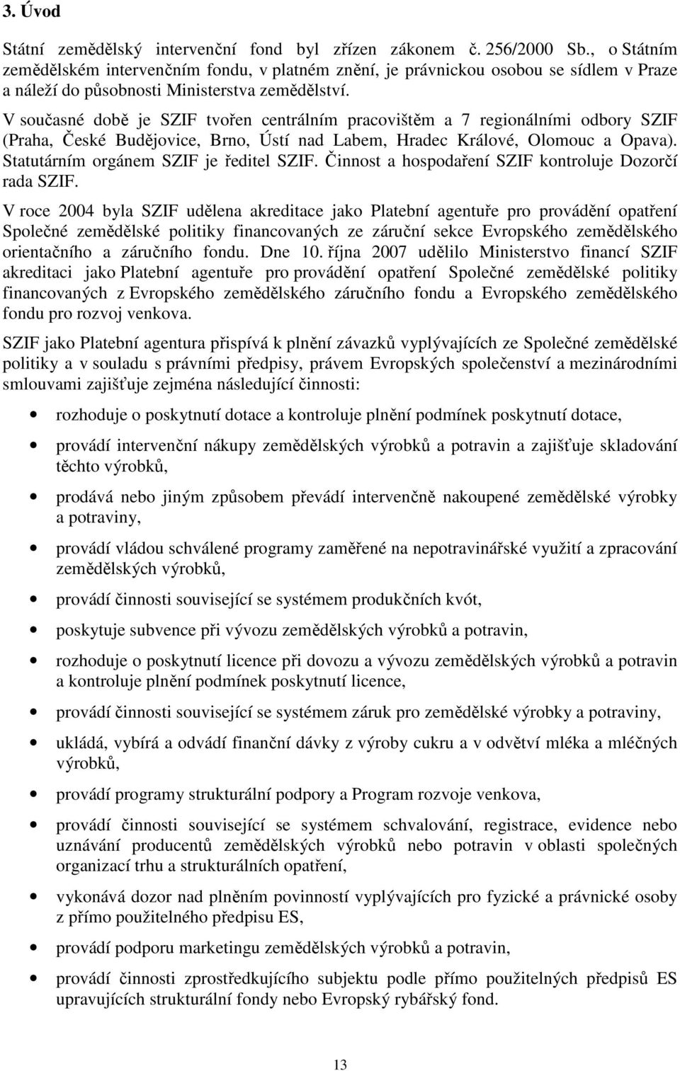 V současné době je SZIF tvořen centrálním pracovištěm a 7 regionálními odbory SZIF (Praha, České Budějovice, Brno, Ústí nad Labem, Hradec Králové, Olomouc a Opava).