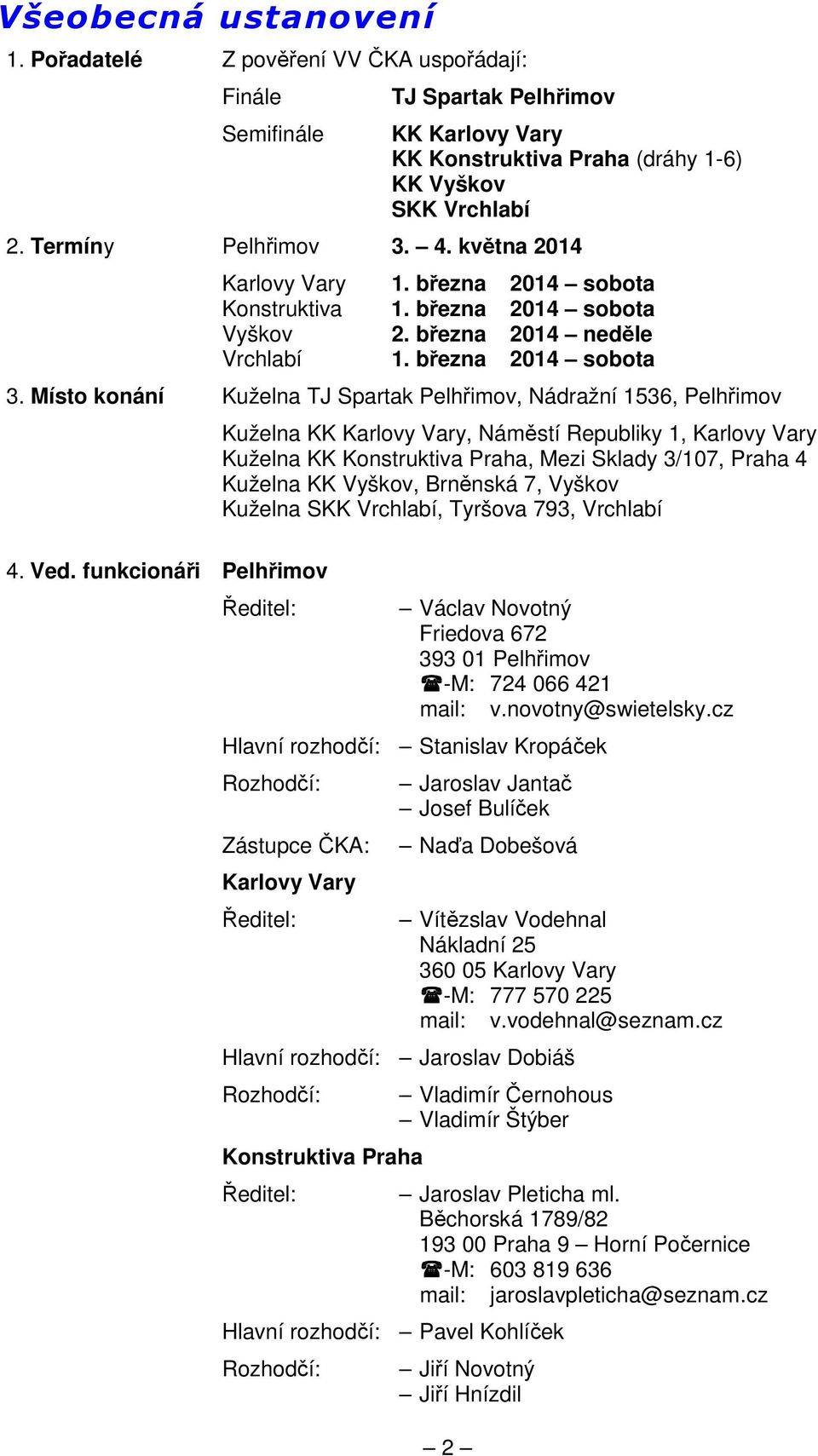 Místo konání Kuželna TJ Spartak Pelhřimov, Nádražní 1536, Pelhřimov Kuželna KK Karlovy Vary, Náměstí Republiky 1, Karlovy Vary Kuželna KK Konstruktiva Praha, Mezi Sklady 3/107, Praha 4 Kuželna KK