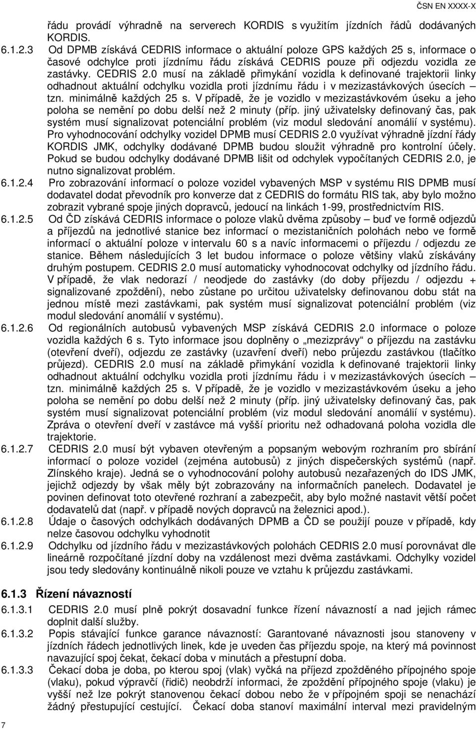 0 musí na základě přimykání vozidla k definované trajektorii linky odhadnout aktuální odchylku vozidla proti jízdnímu řádu i v mezizastávkových úsecích tzn. minimálně každých 25 s.