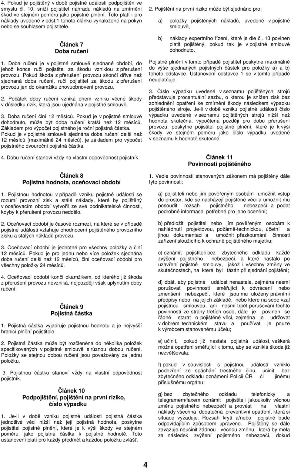 Doba ručení je v pojistné smlouvě sjednané období, do jehož konce ručí pojistitel za škodu vzniklou z přerušení provozu.