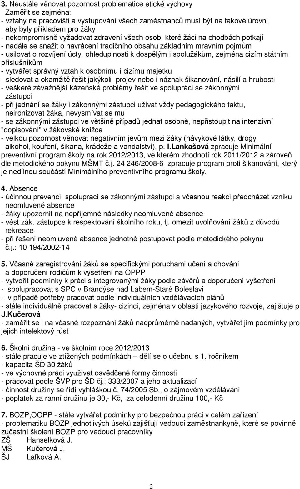 dospělým i spolužákům, zejména cizím státním příslušníkům - vytvářet správný vztah k osobnímu i cizímu majetku - sledovat a okamžitě řešit jakýkoli projev nebo i náznak šikanování, násilí a hrubosti