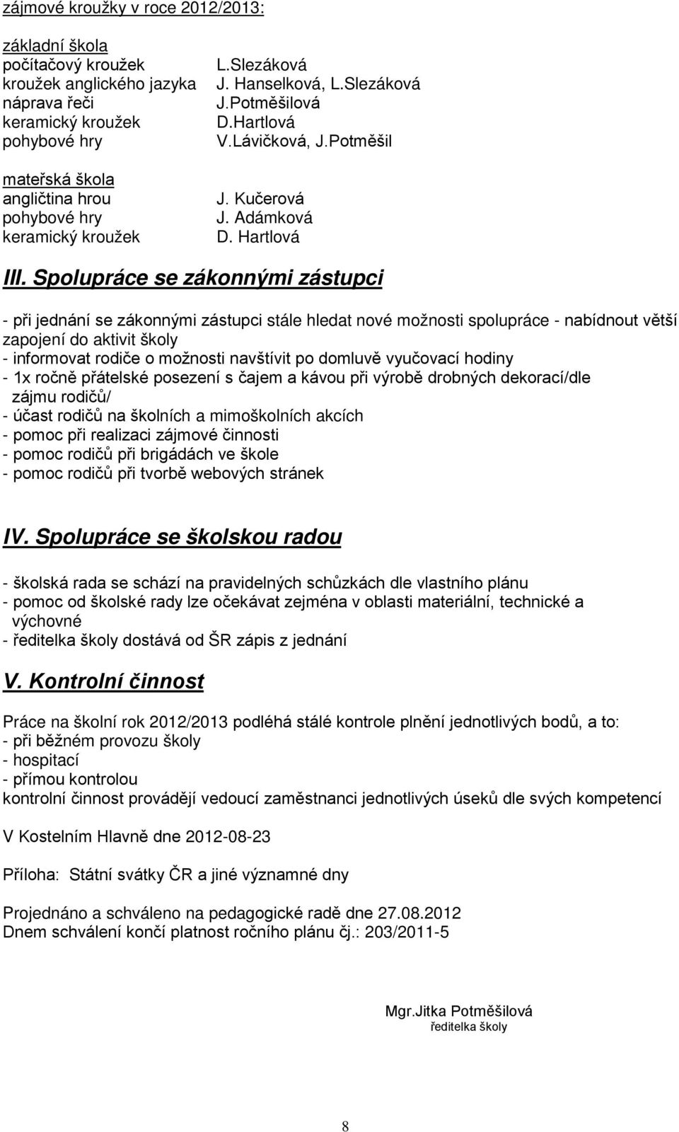 Spolupráce se zákonnými zástupci - při jednání se zákonnými zástupci stále hledat nové možnosti spolupráce - nabídnout větší zapojení do aktivit školy - informovat rodiče o možnosti navštívit po