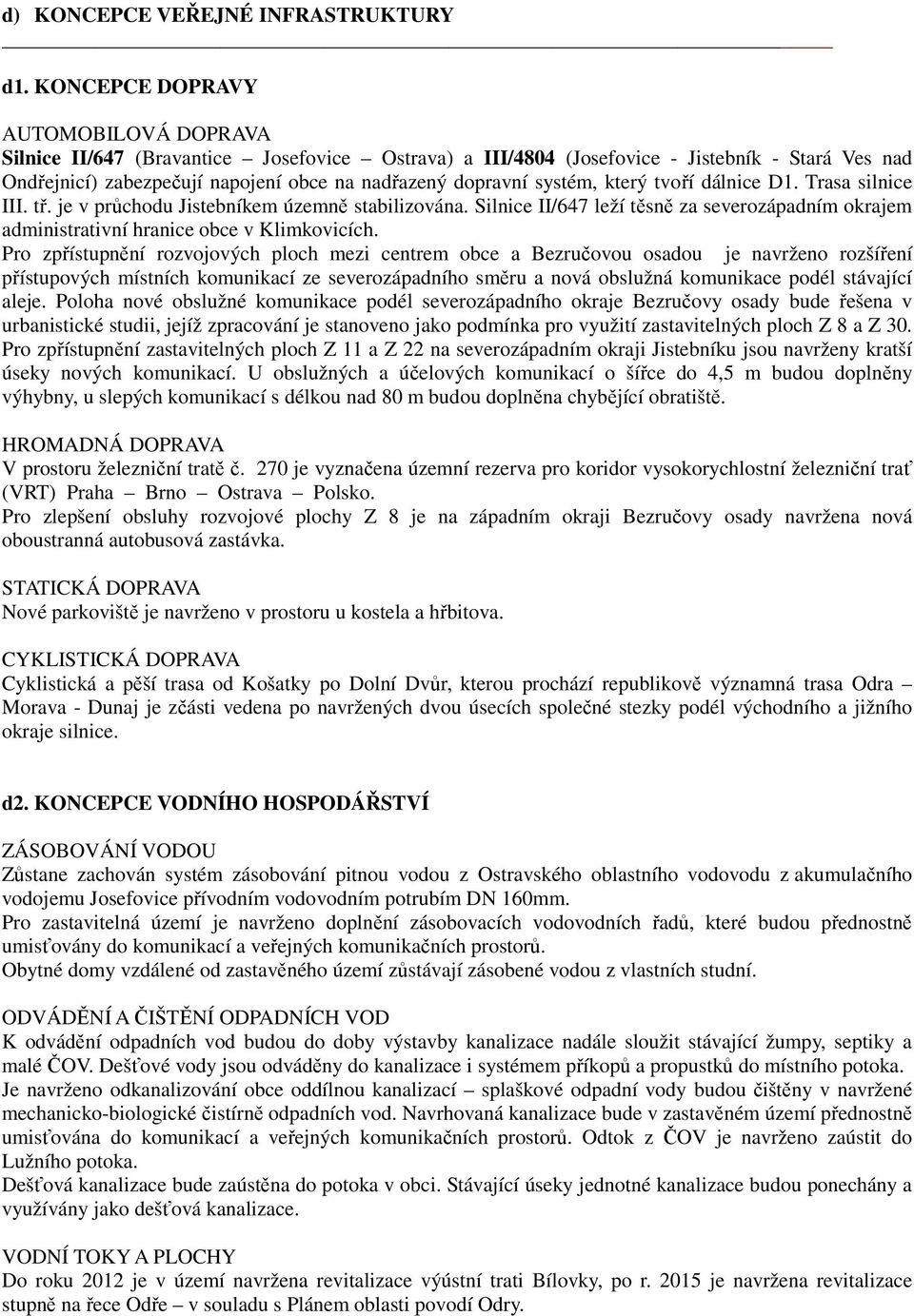 systém, který tvoří dálnice D1. Trasa silnice III. tř. je v průchodu Jistebníkem územně stabilizována. Silnice II/647 leží těsně za severozápadním okrajem administrativní hranice obce v Klimkovicích.