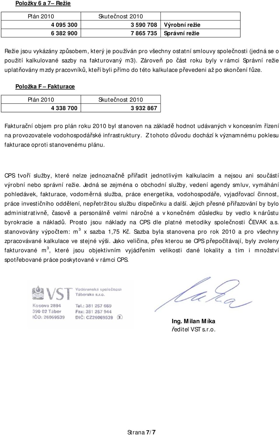 Položka F Fakturace 4 338 700 3 932 867 Faktura ní objem pro plán roku 2010 byl stanoven na základ hodnot udávaných v koncesním ízení na provozovatele vodohospodá ské infrastruktury.