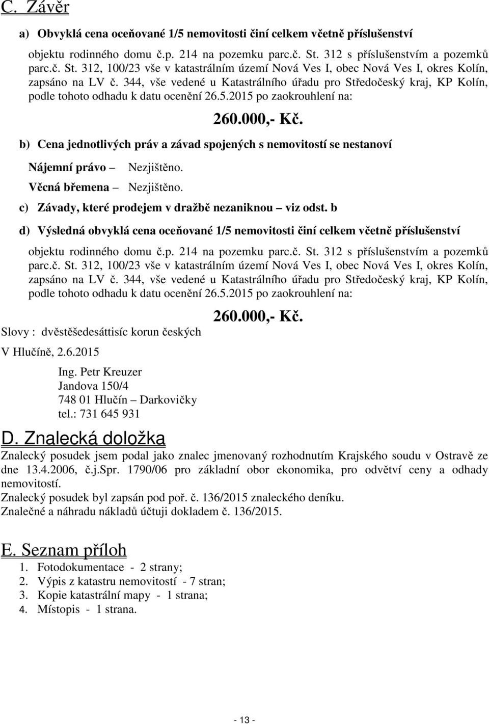 344, vše vedené u Katastrálního úřadu pro Středočeský kraj, KP Kolín, podle tohoto odhadu k datu ocenění 26.5.2015 po zaokrouhlení na: 260.000,- Kč.