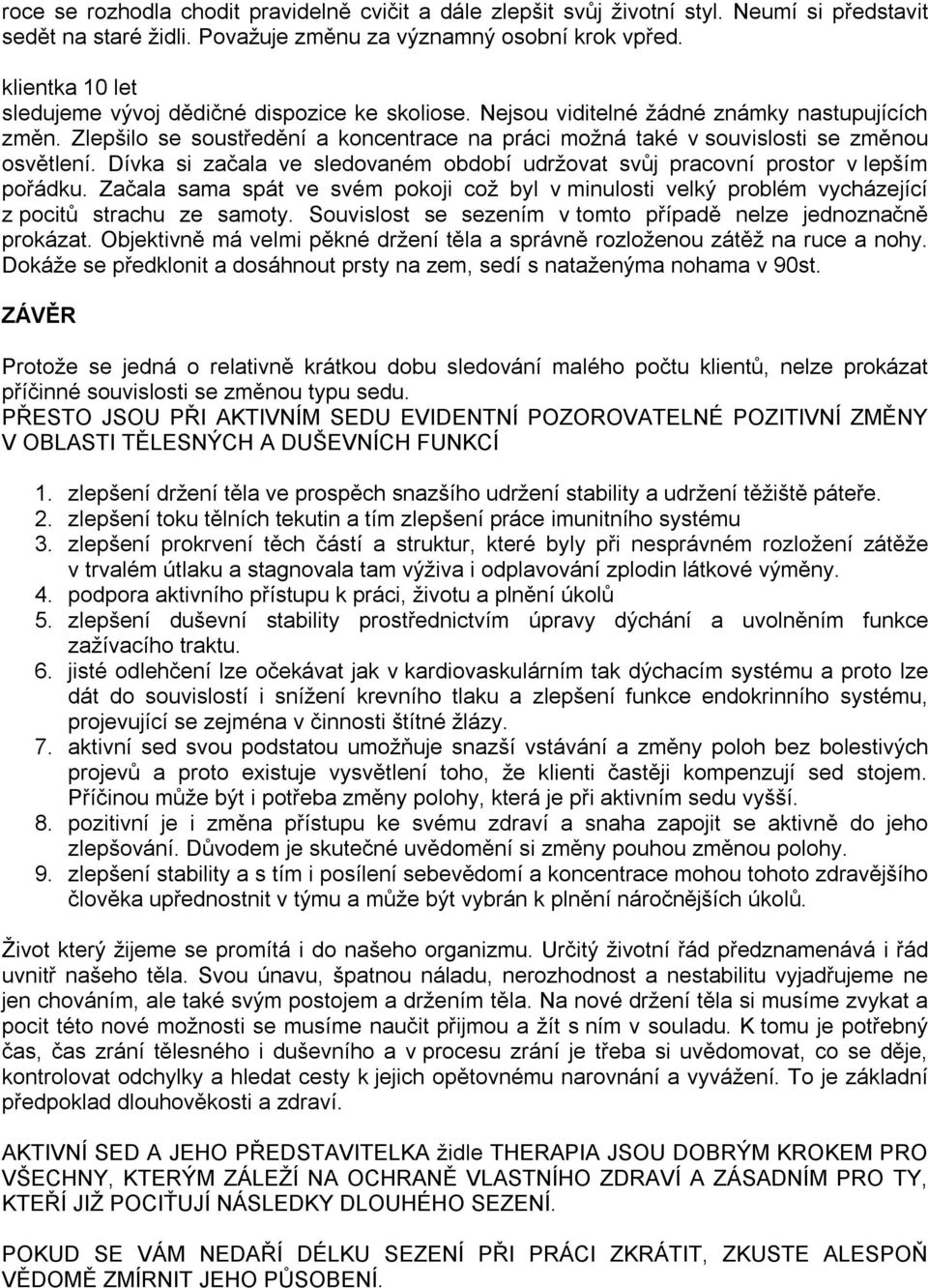 Zlepšilo se soustředění a koncentrace na práci možná také v souvislosti se změnou osvětlení. Dívka si začala ve sledovaném období udržovat svůj pracovní prostor v lepším pořádku.