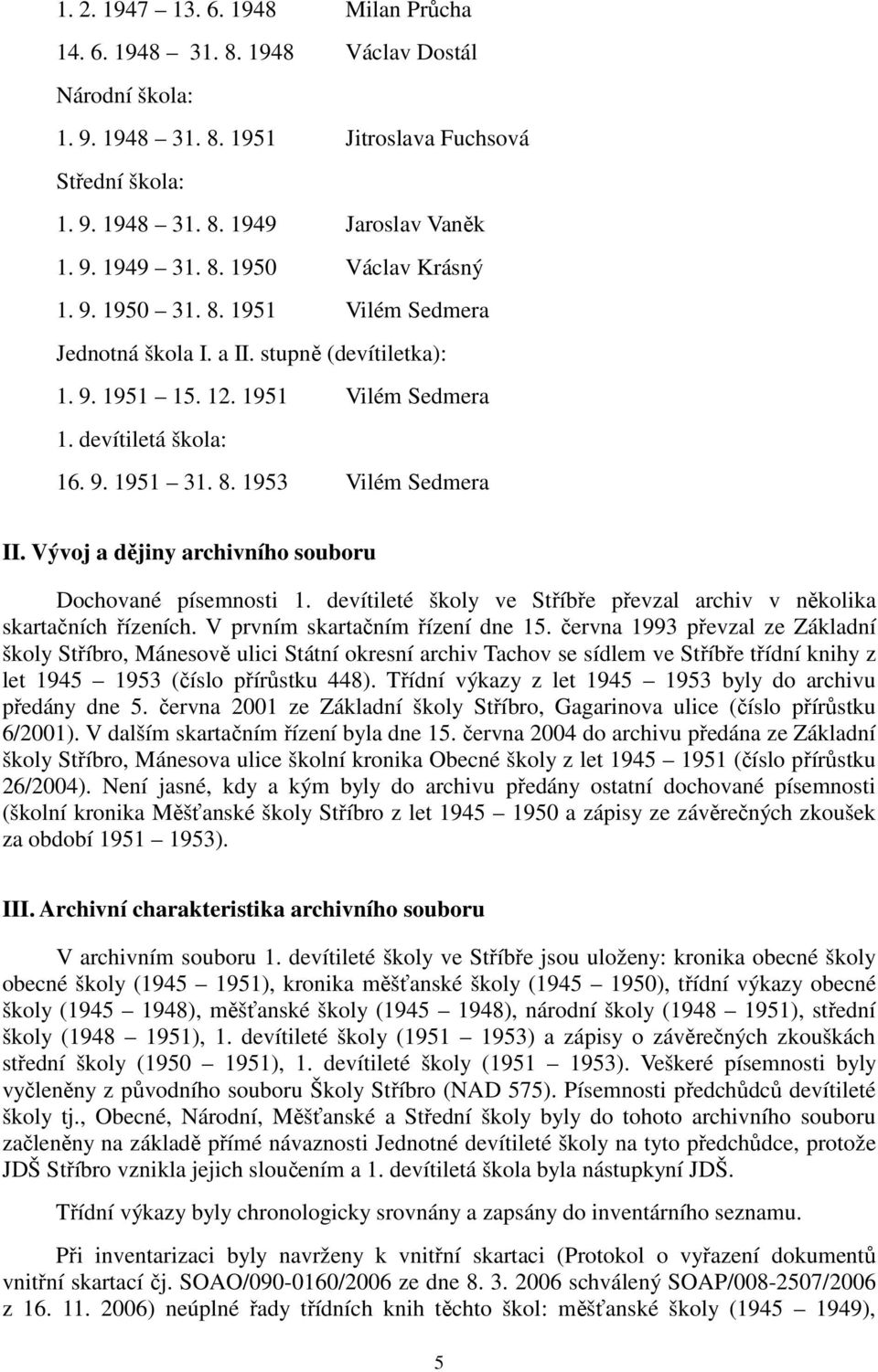 Vývoj a dějiny archivního souboru Dochované písemnosti 1. devítileté školy ve Stříbře převzal archiv v několika skartačních řízeních. V prvním skartačním řízení dne 15.