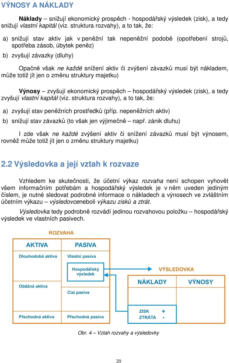 aktiv či zvýšení závazků musí být nákladem, může totiž jít jen o změnu struktury majetku) Výnosy zvyšují ekonomický prospěch hospodářský výsledek (zisk), a tedy zvyšují vlastní kapitál (viz.