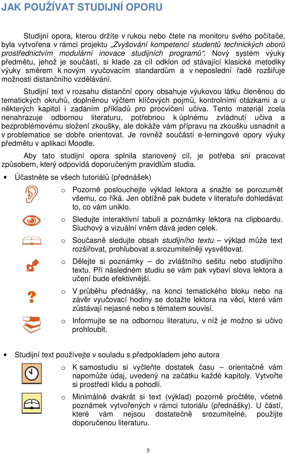 Nový systém výuky předmětu, jehož je součástí, si klade za cíl odklon od stávající klasické metodiky výuky směrem k novým vyučovacím standardům a v neposlední řadě rozšiřuje možnosti distančního