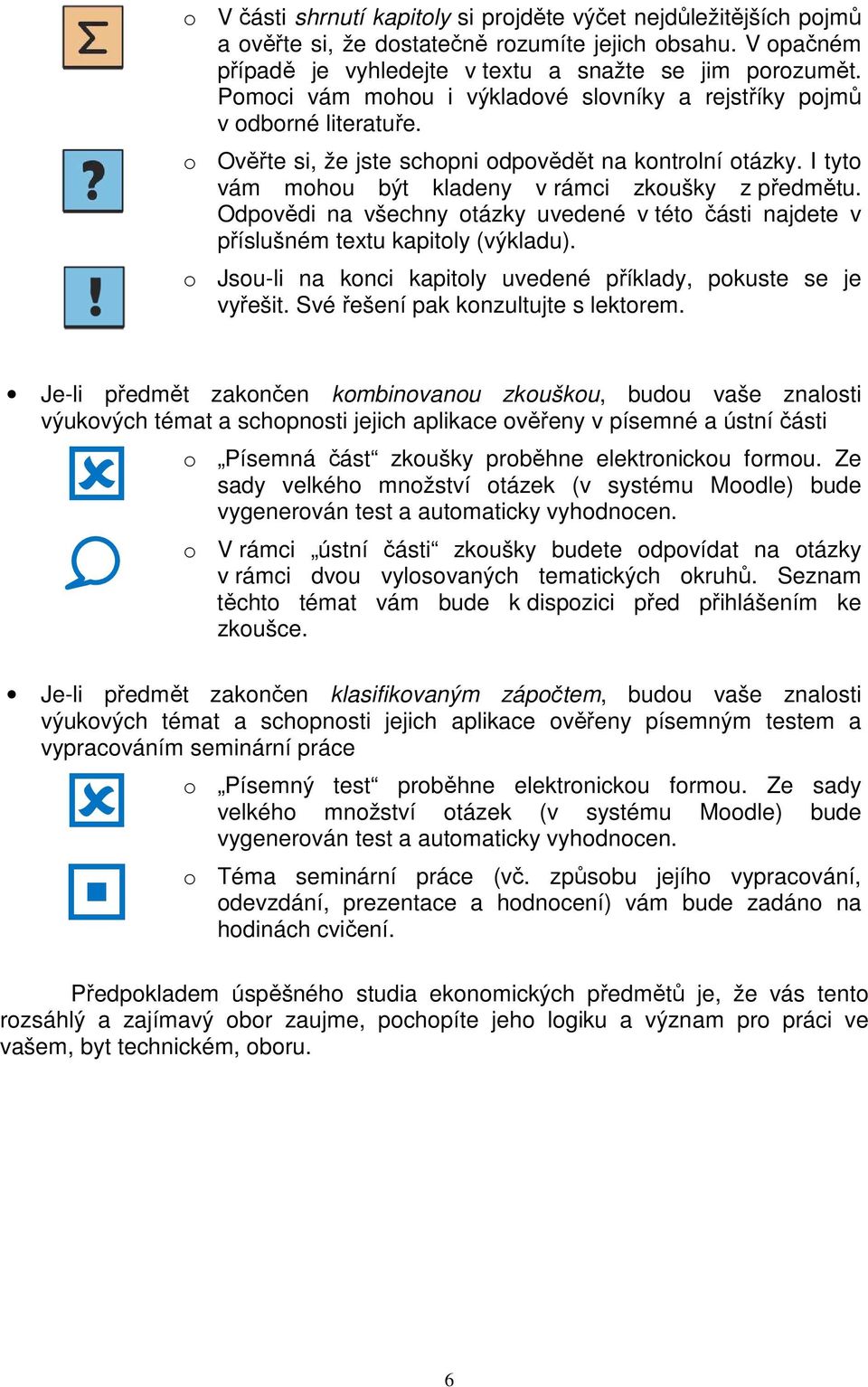 Odpovědi na všechny otázky uvedené v této části najdete v příslušném textu kapitoly (výkladu). o Jsou-li na konci kapitoly uvedené příklady, pokuste se je vyřešit.