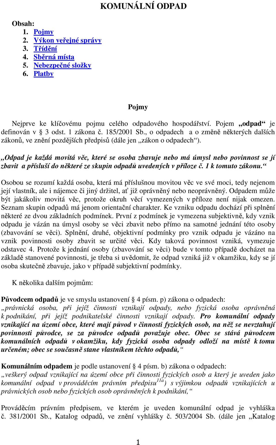 Odpad je každá movitá věc, které se osoba zbavuje nebo má úmysl nebo povinnost se jí zbavit a přísluší do některé ze skupin odpadů uvedených v příloze č. 1 k tomuto zákonu.