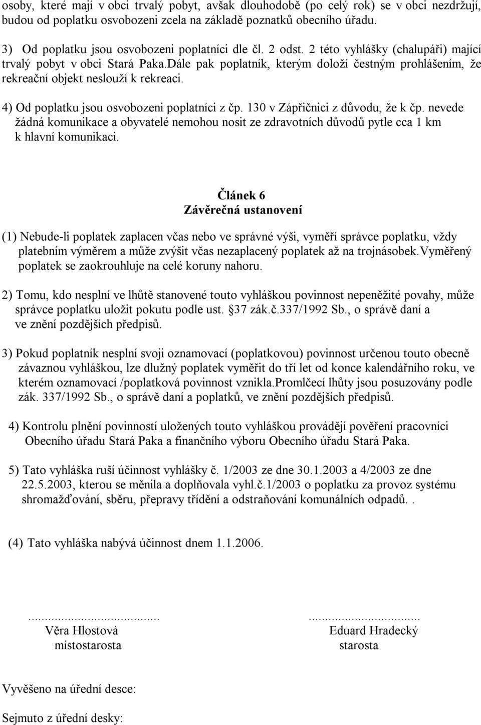 Dále pak poplatník, kterým doloží čestným prohlášením, že rekreační objekt neslouží k rekreaci. 4) Od poplatku jsou osvobozeni poplatníci z čp. 130 v Zápřičnici z důvodu, že k čp.