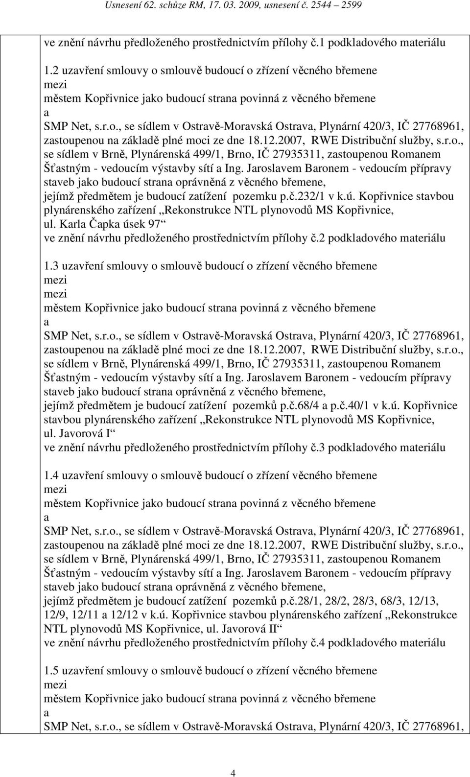 12.2007, RWE Distribuční služby, s.r.o., se sídlem v Brně, Plynárenská 499/1, Brno, IČ 27935311, zstoupenou Romnem Šťstným - vedoucím výstvby sítí Ing.