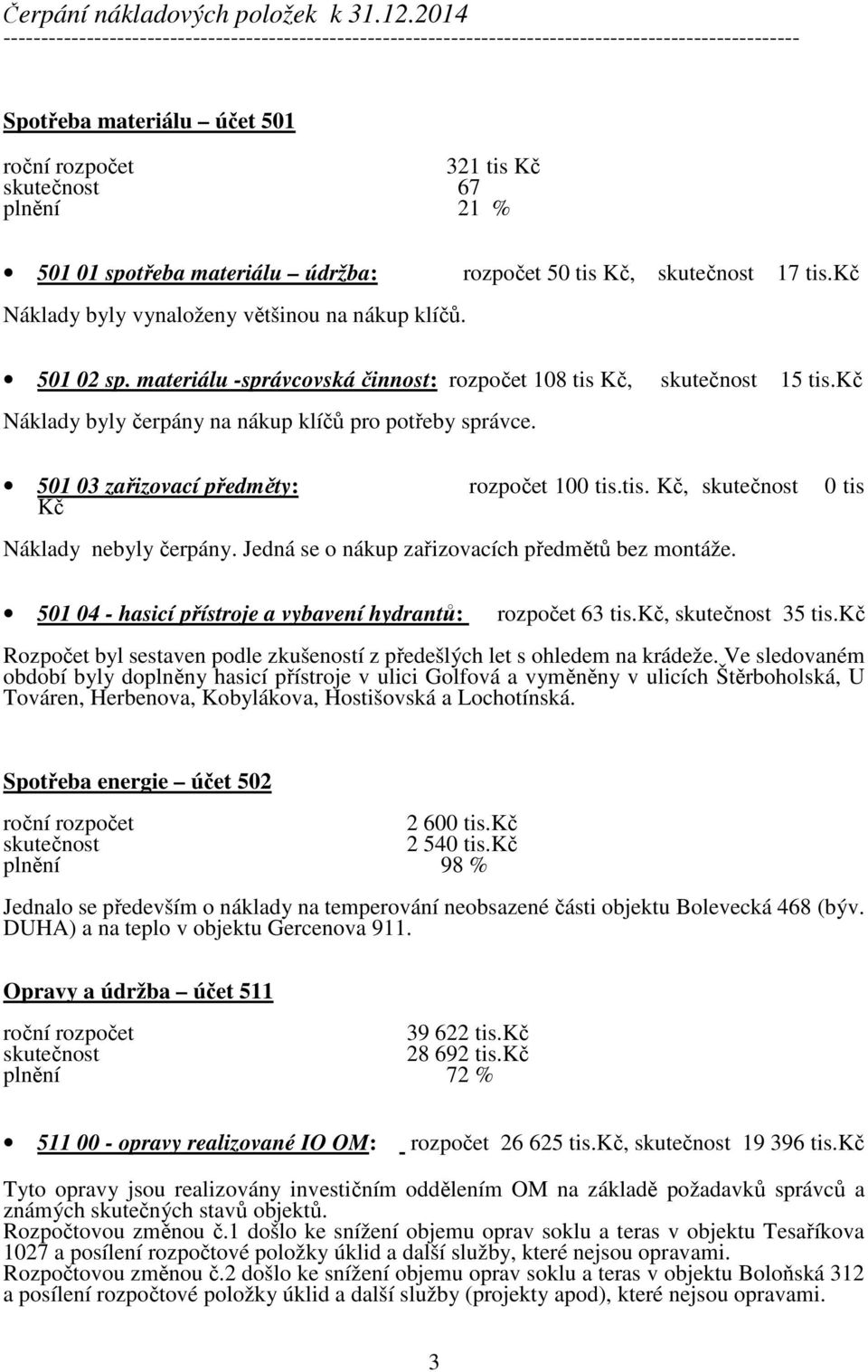 50 tis Kč, 17 tis.kč Náklady byly vynaloženy většinou na nákup klíčů. 501 02 sp. materiálu -správcovská činnost: 108 tis Kč, 15 tis.kč Náklady byly čerpány na nákup klíčů pro potřeby správce.