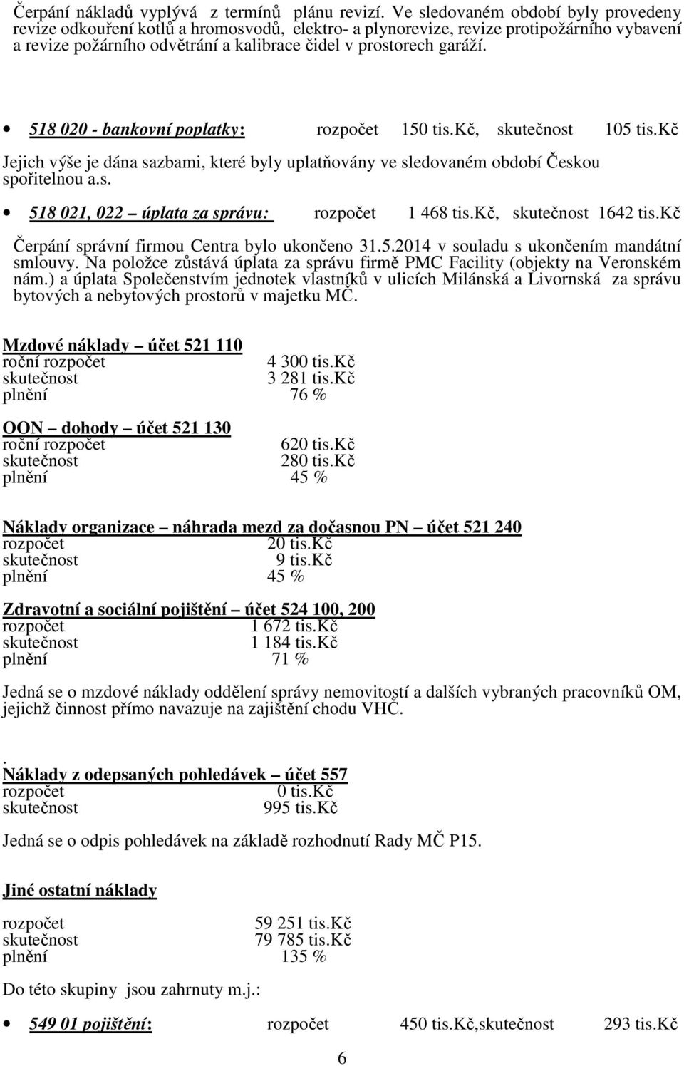 518 020 - bankovní poplatky: 150 tis.kč, 105 tis.kč Jejich výše je dána sazbami, které byly uplatňovány ve sledovaném období Českou spořitelnou a.s. 518 021, 022 úplata za správu: 1 468 tis.