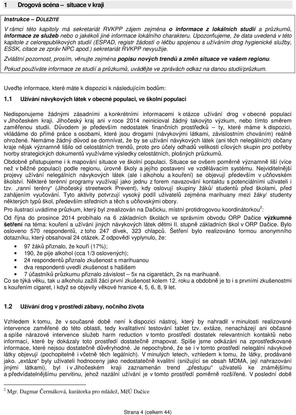 Upozorňujeme, že data uvedená v této kapitole z celorepublikových studií (ESPAD, registr žádostí o léčbu spojenou s užíváním drog hygienické služby, ESSK, citace ze zpráv NPC apod.