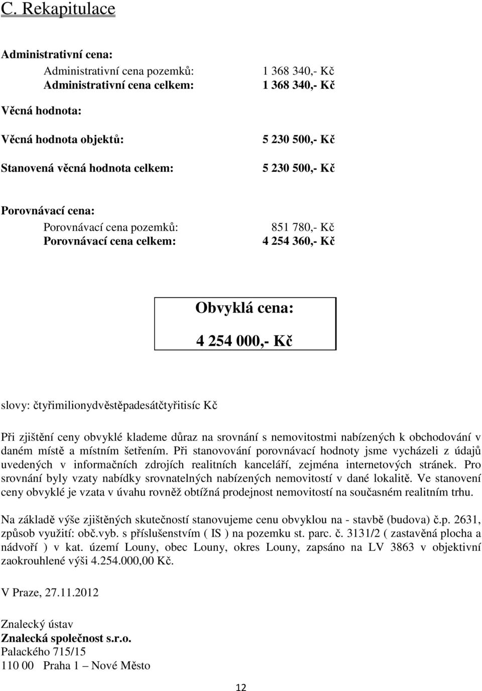 Při zjištění ceny obvyklé klademe důraz na srovnání s nemovitostmi nabízených k obchodování v daném místě a místním šetřením.