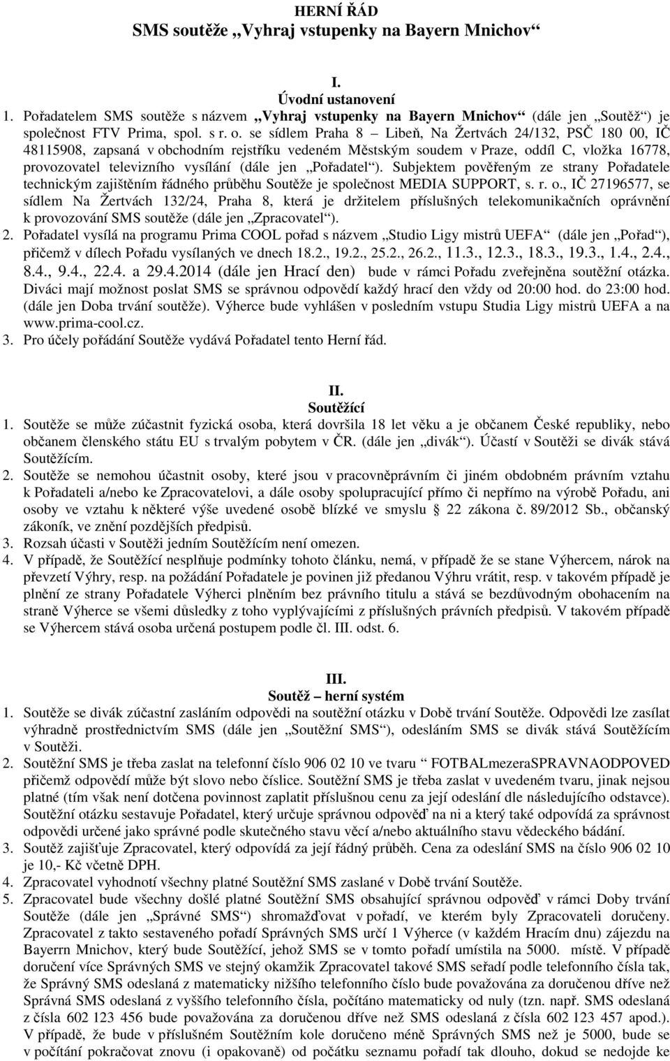 se sídlem Praha 8 Libeň, Na Žertvách 24/132, PSČ 180 00, IČ 48115908, zapsaná v obchodním rejstříku vedeném Městským soudem v Praze, oddíl C, vložka 16778, provozovatel televizního vysílání (dále jen