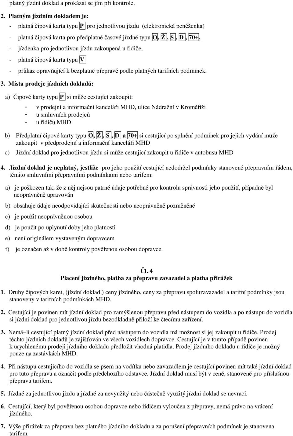 jednotlivou jízdu zakoupená u řidiče, - platná čipová karta typu V - průkaz opravňující k bezplatné přepravě podle platných tarifních podmínek. 3.