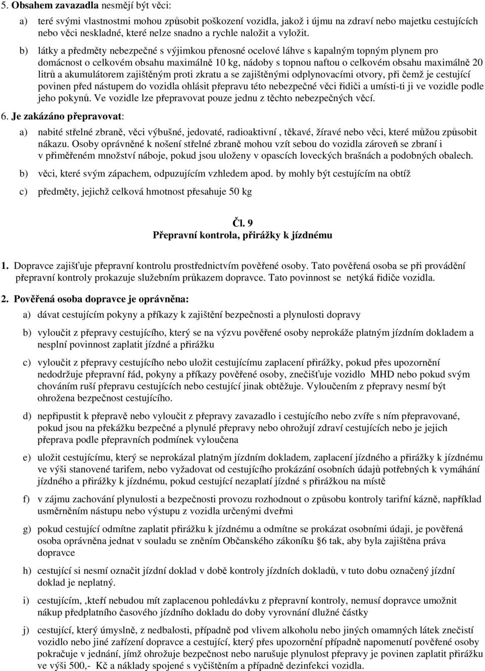 b) látky a předměty nebezpečné s výjimkou přenosné ocelové láhve s kapalným topným plynem pro domácnost o celkovém obsahu maximálně 10 kg, nádoby s topnou naftou o celkovém obsahu maximálně 20 litrů