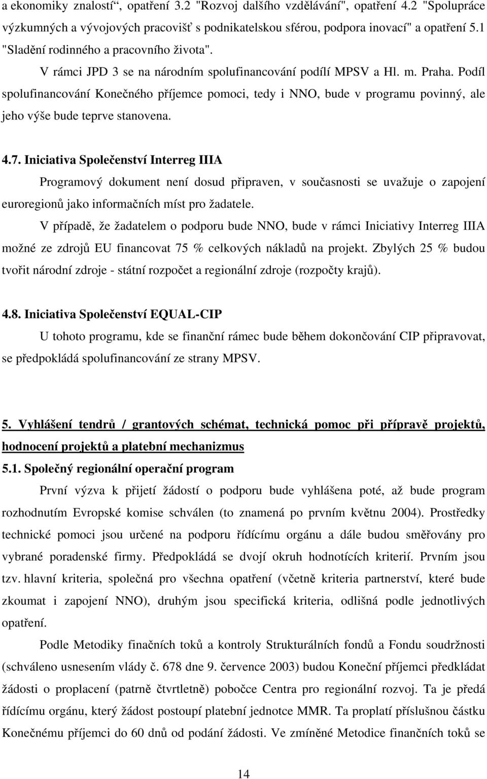 Podíl spolufinancování Konečného příjemce pomoci, tedy i NNO, bude v programu povinný, ale jeho výše bude teprve stanovena. 4.7.