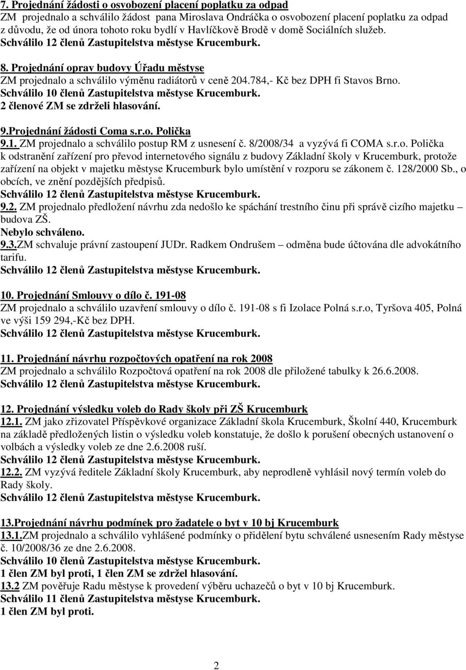 Schválilo 10 členů Zastupitelstva městyse Krucemburk. 2 členové ZM se zdrželi hlasování. 9.Projednání žádosti Coma s.r.o. Polička 9.1. ZM projednalo a schválilo postup RM z usnesení č.