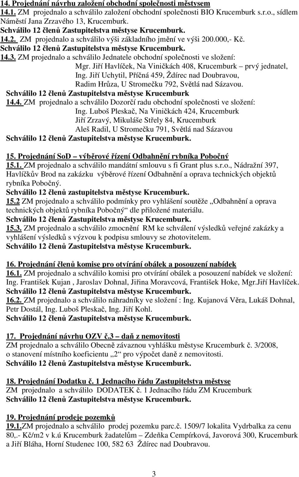 Jiří Havlíček, Na Viničkách 408, Krucemburk prvý jednatel, Ing. Jiří Uchytil, Příčná 459, Ždírec nad Doubravou, Radim Hrůza, U Stromečku 792, Světlá nad Sázavou.