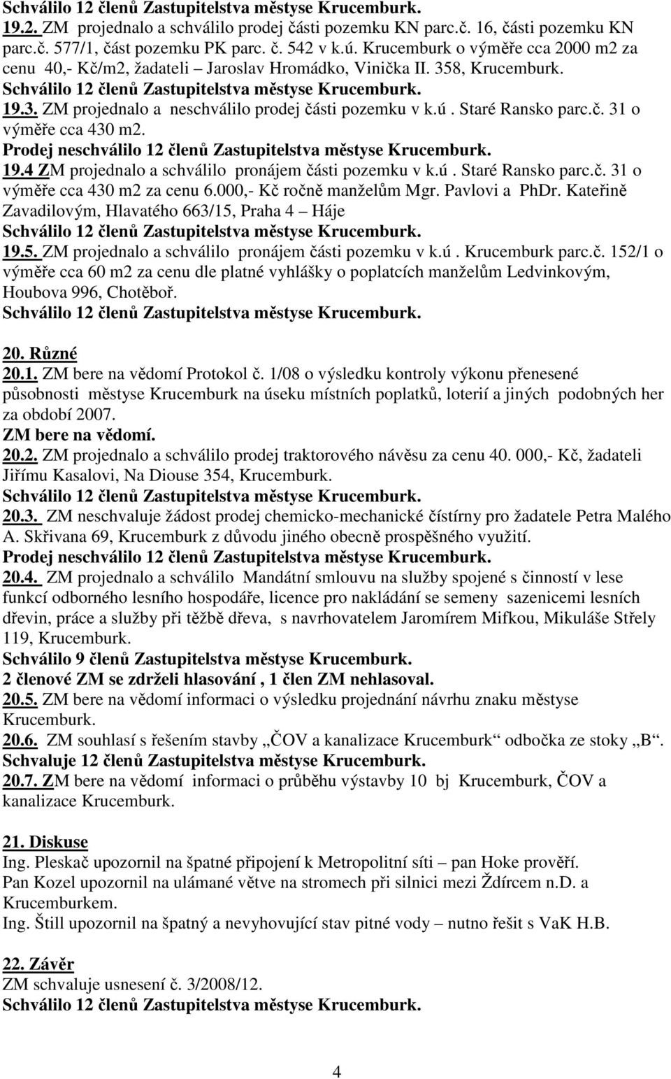 Prodej neschválilo 12 členů Zastupitelstva městyse Krucemburk. 19.4 ZM projednalo a schválilo pronájem části pozemku v k.ú. Staré Ransko parc.č. 31 o výměře cca 430 m2 za cenu 6.