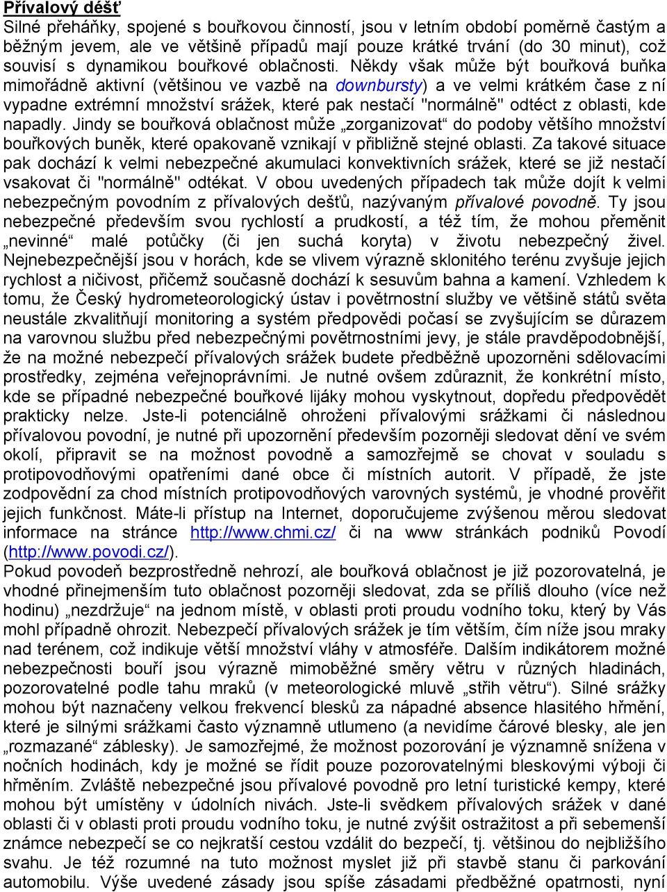 Někdy však může být bouřková buňka mimořádně aktivní (většinou ve vazbě na downbursty) a ve velmi krátkém čase z ní vypadne extrémní množství srážek, které pak nestačí "normálně" odtéct z oblasti,