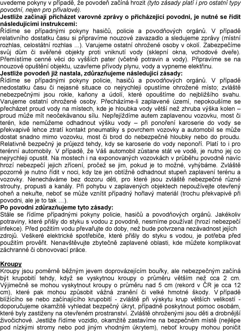 V případě relativního dostatku času si připravíme nouzové zavazadlo a sledujeme zprávy (místní rozhlas, celostátní rozhlas...). Varujeme ostatní ohrožené osoby v okolí.