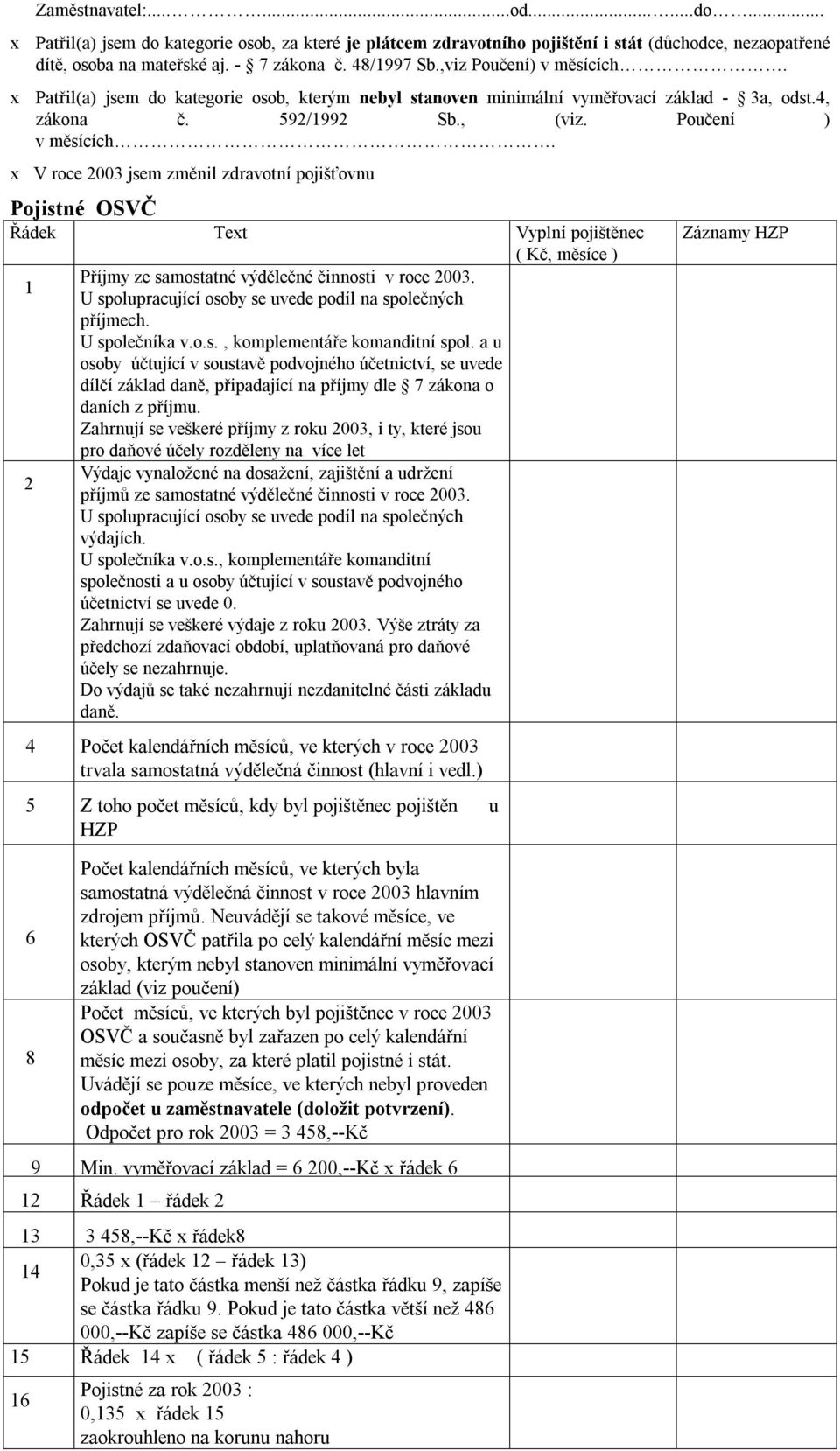 x V roce 2003 jsem změnil zdravotní pojišťovnu Pojistné OSVČ Řádek Text Vyplní pojištěnec ( Kč, měsíce ) Příjmy ze samostatné výdělečné činnosti v roce 2003.